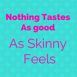 Nothing tastes as good as skinny feels